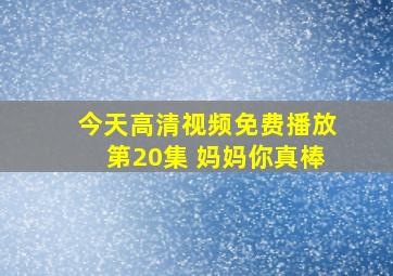 今天高清视频免费播放第20集 妈妈你真棒